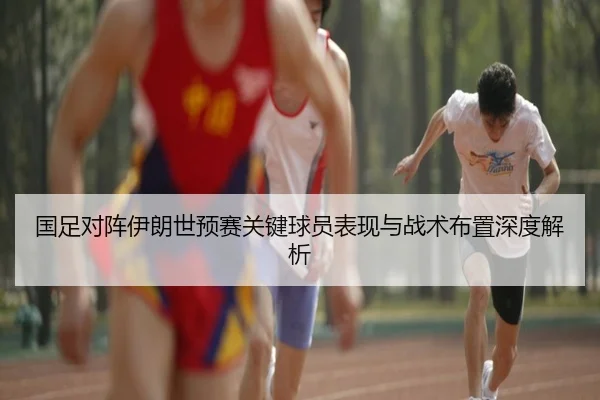 国足对阵伊朗世预赛关键球员表现与战术布置深度解析（Wanmei）
