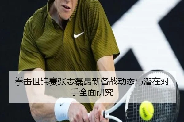 拳击世锦赛张志磊最新备战动态与潜在对手全面研究